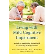 Living with Mild Cognitive Impairment : A Guide to Maximizing Brain Health and Reducing Risk of Dementia