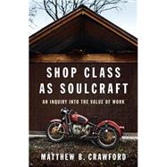 Shop Class As Soulcraft : An Inquiry into the Value of Work