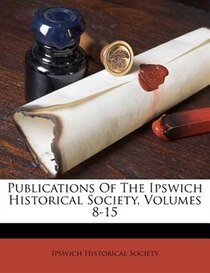 Publications Of The Ipswich Historical Society, Volumes 8-15