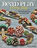 Bead Play Every Day: 20  Projects with Peyote, Herringbone, and More