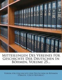 Mitteilungen Des Vereines F�r Geschichte Der Deutschen In B�hmen, Volume 25...