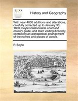 With Near 4000 Additions And Alterations, Carefully Corrected Up To January 30, 1800, Boyle's Fashionable Court And