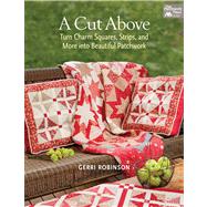 A Cut Above: Turn Charm Squares, Strips, And More Into Beautiful Patchwork