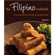 The Filipino Cookbook: 85 Homestyle Recipes to Delight Your Family and Friends