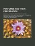 Perfumes And Their Preparation; Containing Complete Directions For Making Handkerchief Perfumes, Smelling-salts  Cosmetics, Hair D