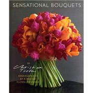 Sensational Bouquets by Christian Tortu : Arrangements by a Master Floral Designer