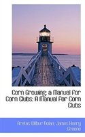 Corn Growing; A Manual For Corn Clubs: A Manual For Corn Clubs