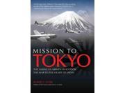 Mission To Tokyo: The American Airmen Who Took The War To The Heart Of Japan