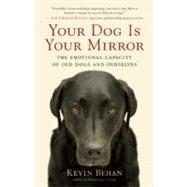 Your Dog Is Your Mirror : The Emotional Capacity of Our Dogs and Ourselves