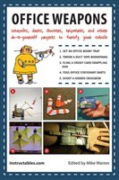 Office Weapons: Catapults, Darts, Shooters, Tripwires, And Other Do-it-yourself Projects To Fortify Your Cubicle