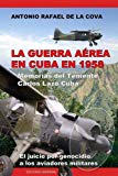 La Guerra Aerea En Cuba En 1958.: Memorias del Teniente Carlos Lazo Cuba. El Juicio Por Genocidio a Los Aviadores Militares. (Spanish Edition)