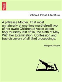A Pittilesse Mother. That Most Unnaturally At One Time Murthe[red] Two Of Her Owne Children At Acton Uppon Holy Thursday Last 1616, The Ninth Of May. With Her E