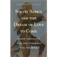 South Africa and the Dream of Love to Come : Queer Sexuality and the Struggle for Freedom