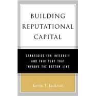 Building Reputational Capital : Strategies for Integrity and Fair Play that Improve the Bottom Line
