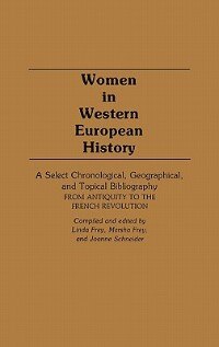 Women In Western European History: A Select Chronological, Geographical, And Topical Bibliography From Antiquity To The French Revolution