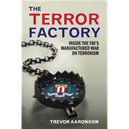 The Terror Factory: Inside the Fbi's Manufactured War on Terrorism