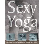 Sexy Yoga : 40 Poses for Mind-Blowing Sex and Greater Intimacy