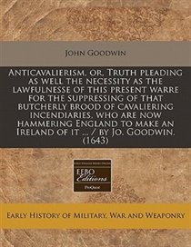 Anticavalierism, Or, Truth Pleading As Well The Necessity As The Lawfulnesse Of This Present Warre For The Suppressing Of That Butcherly Brood Of Cavaliering In