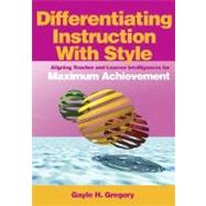 Differentiating Instruction With Style : Aligning Teacher And Learner Intelligences For Maximum Achievement