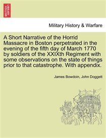 A Short Narrative Of The Horrid Massacre In Boston Perpetrated In The Evening Of The Fifth Day Of March 1770 By Soldiers Of The Xxixth Regiment With Some Observ