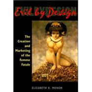 Evil by Design : The Creation and Marketing of the Femme Fatale