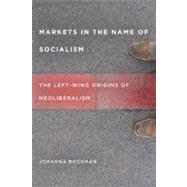 Markets in the Name of Socialism : The Left-Wing Origins of Neoliberalism