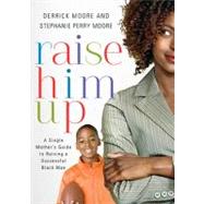 Raise Him Up: A Single Mother's Guide to Raising a Successful Black Man