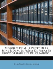 Mmoires De M. Le Prfet De La Seine & De M. Le Prfet De Police Et Procs-verbaux Des Dlibrations...