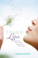 Shame Lifter: Replacing Your Fears And Tears With Forgiveness, Truth, And Hope