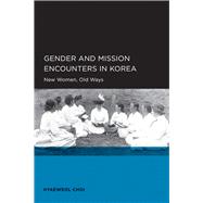 Gender and Mission Encounters in Korea : New Women, Old Ways