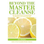 Beyond the Master Cleanse : The Year-Round Plan for Maximizing the Benefits of the Lemonade Diet