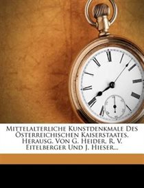 Mittelalterliche Kunstdenkmale Des �sterreichischen Kaiserstaates, Herausg. Von G. Heider, R. V. Eitelberger Und J. Hieser...