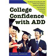 College Confidence with ADD : The Ultimate Success Manual for ADD Students, from Applying to Academics, Preparation to Social Success, and Everything Else You N