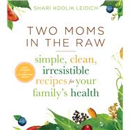 Two Moms In The Raw: Simple, Clean, Irresistible Recipes For Your Family's Health
