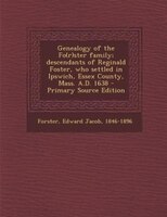 Genealogy Of The Fo(r)ster Family; Descendants Of Reginald Foster, Who Settled In Ipswich, Essex County, Mass. A.d. 1638 - Primary