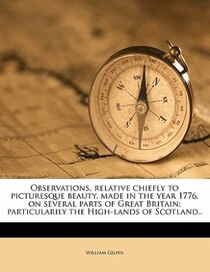 Observations, Relative Chiefly To Picturesque Beauty, Made In The Year 1776, On Several Parts Of Great Britain; Particularily The High-lands Of Scotland..