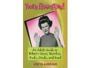 That's Disgusting!: An Adult Guide To What's Gross, Tasteless, Rude, Crude, And Lewd