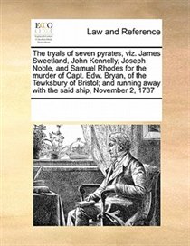 The Tryals Of Seven Pyrates, Viz. James Sweetland, John Kennelly, Joseph Noble, And Samuel Rhodes For The Murder Of Capt. Edw. Bryan, Of The Tewksbury Of Bristo