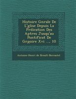Histoire G?n?rale De L'?glise Depuis La Pr?dication Des Ap?tres Jusqu'au Pontificat De Gr?goire Xvi ..., 10