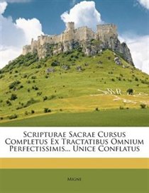 Scripturae Sacrae Cursus Completus Ex Tractatibus Omnium Perfectissimis... Unice Conflatus