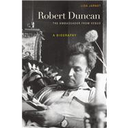 Robert Duncan, the Ambassador from Venus: A Biography