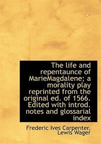 The Life And Repentaunce Of Mariemagdalene; A Morality Play Reprinted From The Original Ed. Of 1566.