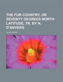 The fur country, or Seventy degrees North latitude, tr. by N. D''Anvers