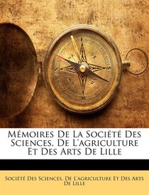 Mmoires De La Socit Des Sciences, De L''agriculture Et Des Arts De Lille