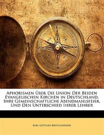 Aphorismen ber Die Union Der Beiden Evangelischen Kirchen in Deutschland, Ihre Gemeinschaftliche Abendmahlsfeier, Und Den Unterschied Ihrer Lehrer