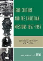 Igbo Culture And The Christian Missions 1857-1957: Conversion In Theory And Practice