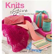 Knits to Give : 30 Knitted Gifts Made with Love