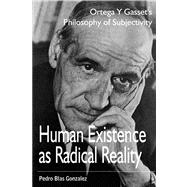 Human Existence As Radical Reality : Ortega y Gasset's Philosophy of Subjectivity