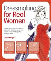 Dressmaking For Real Women: How To Adapt Your Store-bought Patterns To Flatter The Curves You Want To Keep And Drape The Ones Y
