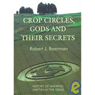 Crop Circles, Gods and Their Secrets : History of Mankind, Written in the Grain